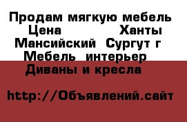 Продам мягкую мебель › Цена ­ 15 000 - Ханты-Мансийский, Сургут г. Мебель, интерьер » Диваны и кресла   